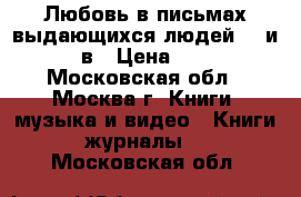 Любовь в письмах выдающихся людей 18 и 19 в › Цена ­ 500 - Московская обл., Москва г. Книги, музыка и видео » Книги, журналы   . Московская обл.